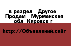  в раздел : Другое » Продам . Мурманская обл.,Кировск г.